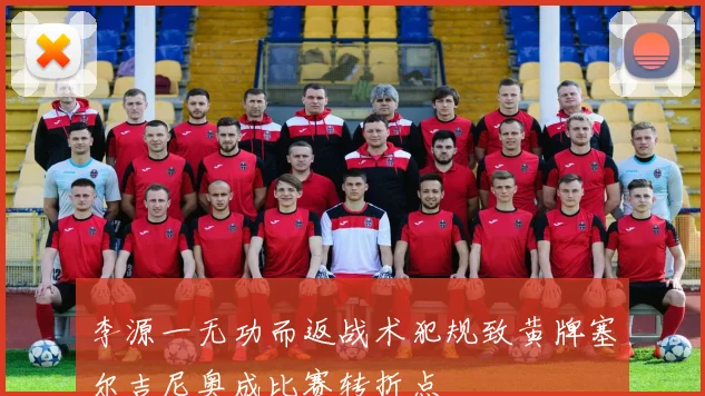 李源一无功而返战术犯规致黄牌塞尔吉尼奥成比赛转折点